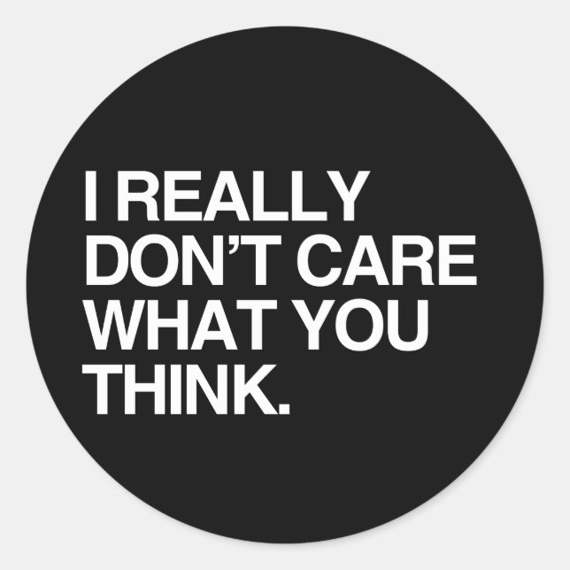 I REALLY DON'T CARE WHAT YOU THINK CLASSIC ROUND STICKER (Front)