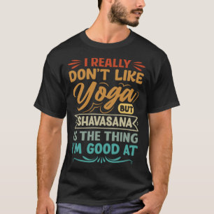 I Really Don't Like Yoga But Shavasana Is The Thin T-Shirt
