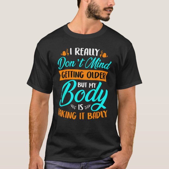 I Really Don't Mind Getting Older My Body Is Takin T-Shirt (Front)