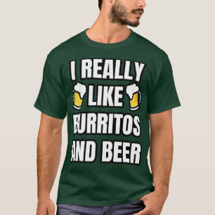 I Really Like Burritos And Beer  T-Shirt