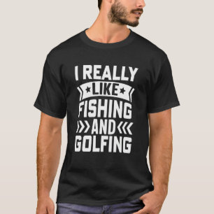 I Really Like Fishing And Golfing Fisherman Golf T-Shirt