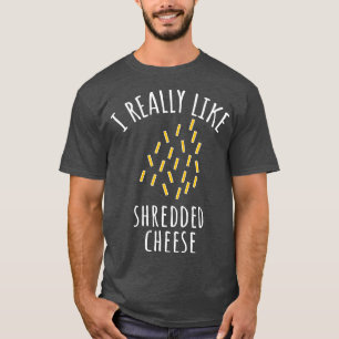 I Really Like Shredded Cheese T-Shirt
