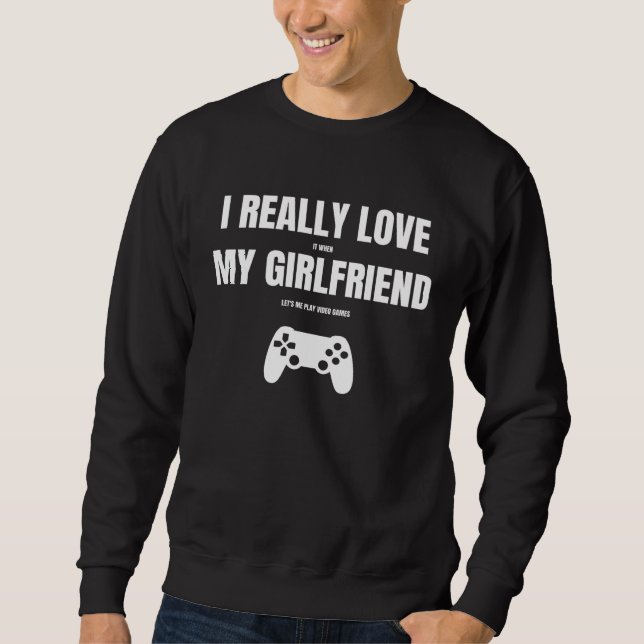 I Really Love It When My Girlfriend Lets Me Play V Sweatshirt (Front)