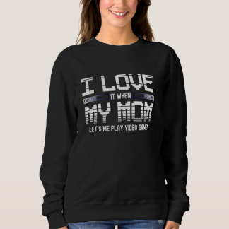 I Really Love It When My Mom Lets Me Play Video Ga Sweatshirt