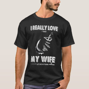 I Really Love It When My Wife Let s Me Go Fishing T-Shirt