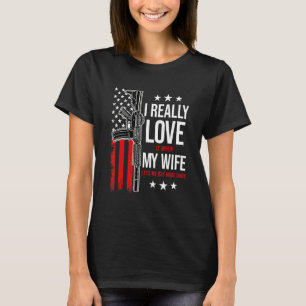 I Really Love It When My Wife Lets Me Buy More Gun T-Shirt