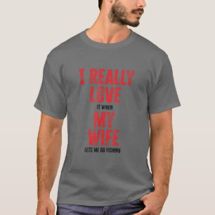 I Really Love It When My Wife Lets Me Go Fishing 1 T-Shirt