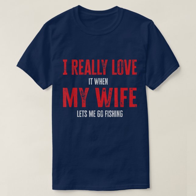 I Really Love It When My Wife Lets Me Go Fishing 1 T-Shirt (Design Front)
