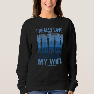 I Really Love It When My Wife Lets Me Go Fishing F Sweatshirt