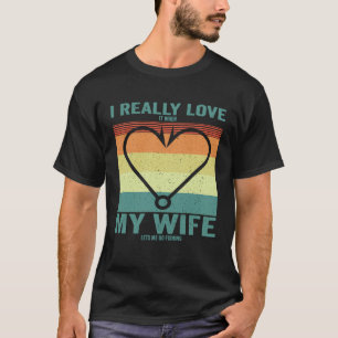 I Really Love It When My Wife Lets Me Go Fishing F T-Shirt