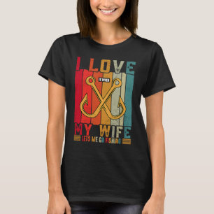 I Really Love It When My Wife Lets Me Go Fishing f T-Shirt