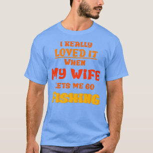 I really love it when my wife lets me go fishing T-Shirt