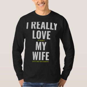 I Really Love It When My Wife Let's Me Go Fishing T-Shirt