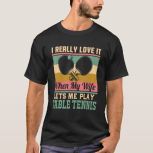 I Really Love It When My Wife Lets Me Play Table T T-Shirt