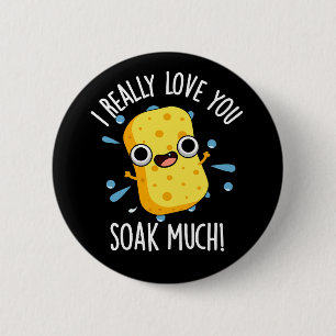 I Really Love You Soak Much Sponge Pun Dark BG 2 Inch Round Button