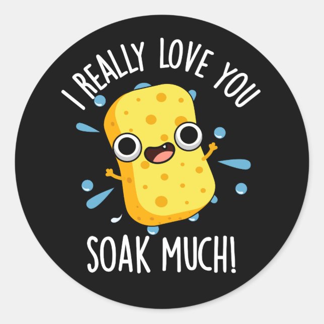 I Really Love You Soak Much Sponge Pun Dark BG  Classic Round Sticker (Front)