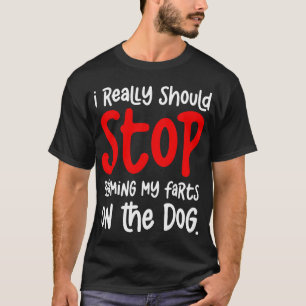 i really should stop blaming my farts on the dog T-Shirt