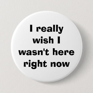 I really wish I wasn't here right now 3 Inch Round Button