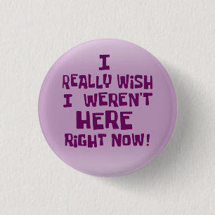 I really wish I weren't here right now! Funny 1 Inch Round Button