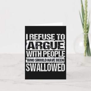 I Refuse To Argue With People Who Should Have Been Card