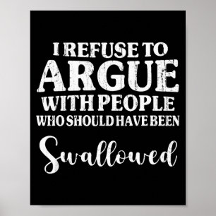 I Refuse To Argue With People Who Should Have Been Poster