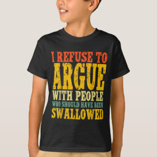 I Refuse To Argue With People Who Should Have Been T-Shirt