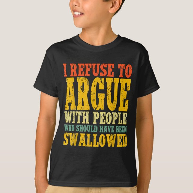 I Refuse To Argue With People Who Should Have Been T-Shirt (Front)