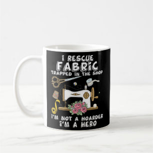 I Rescue Fabric Trapped In The Quilt Shop I'M Not  Coffee Mug