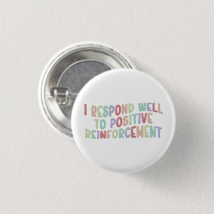 I Respond Well to Positive Reinforcement Funny  1 Inch Round Button