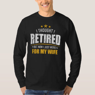 I retired now work for my wife T-Shirt