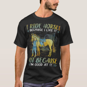 I ride horses because I like it not because Im goo T-Shirt