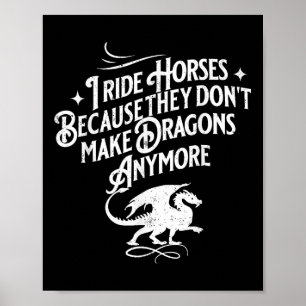 I Ride Horses Because They Dont Make Dragons Anymo Poster
