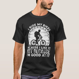 I Ride My Bike Because I Like it Not Because I m G T-Shirt