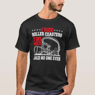 I Ride Roller Coasters Too Much...Said No One Ever T-Shirt