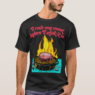 I Rub My Meat Before I Stick It In T-Shirt