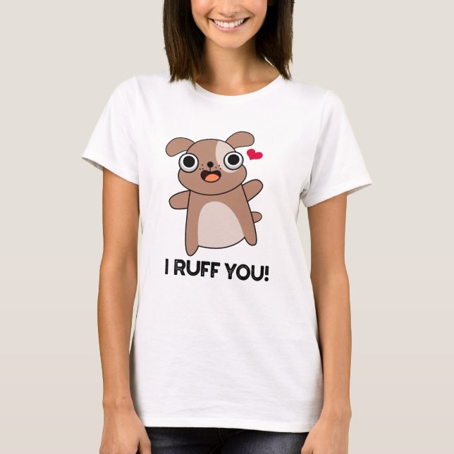 I Ruff You Funny Dog Pun  T-Shirt (Front)