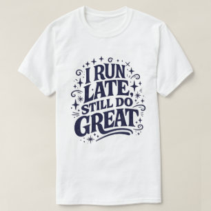 I Run Late Still Do Great Motivational Quote T-Shirt