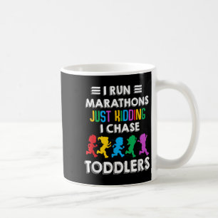 I Run Marathon Just Kidding I Chase Toddlers Teach Coffee Mug