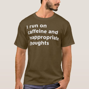 I Run On Caffeine And Inappropriate Thoughts 1 T-Shirt