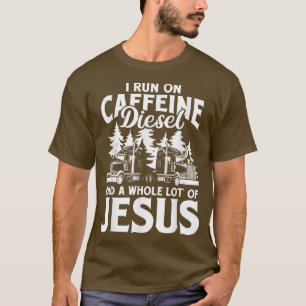 I Run On Caffeine Diesel & Jesus Trucker Truck Dri T-Shirt