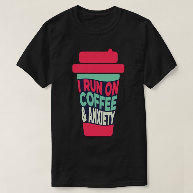 I Run on Coffee and Anxiety    T-Shirt (Design Front)