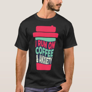 I Run on Coffee and Anxiety    T-Shirt