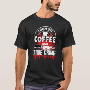 I Run on Coffee and True Crime   T-Shirt