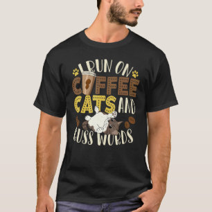 I Run On Coffee Cats And Cuss Words - Cats & Coffe T-Shirt