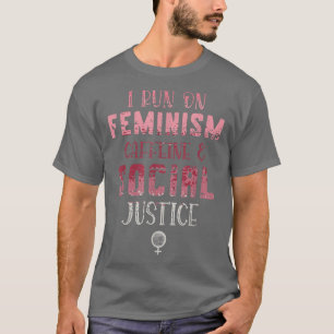I Run On Feminism Caffeine And Social Justice For T-Shirt
