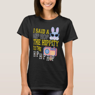 I Said Hip Hop The Hippity To Hop Hip Hop Bunny  E T-Shirt