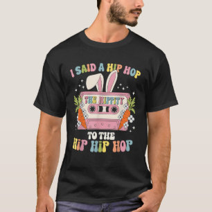 I Said Hip The Hippity To Hop Hip Hop Bunny Cute E T-Shirt