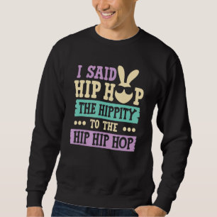 I Said Hip The Hippity To Hop Hip Hop Bunny Easte Sweatshirt