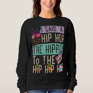 I Said Hip The Hippity To Hop Hip Hop Bunny  Easte Sweatshirt