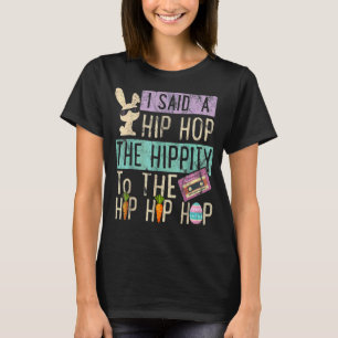 I Said Hip The Hippity To Hop Hip Hop Bunny  Easte T-Shirt
